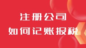 注冊完公(gōng)司之(zhi)後(hou)如何記賬報稅？